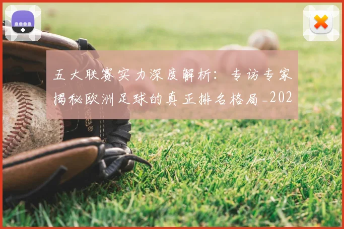 五大联赛实力深度解析：专访专家揭秘欧洲足球的真正排名格局_20260611141117