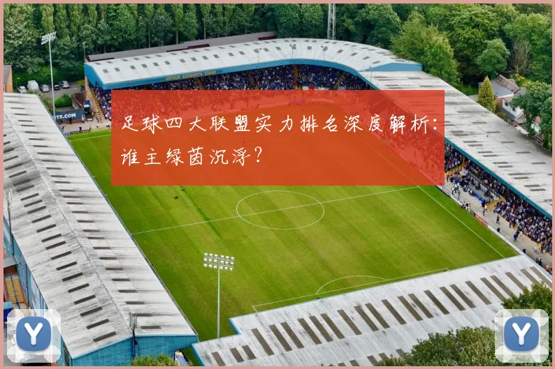 足球四大联盟实力排名深度解析:谁主绿茵沉浮?