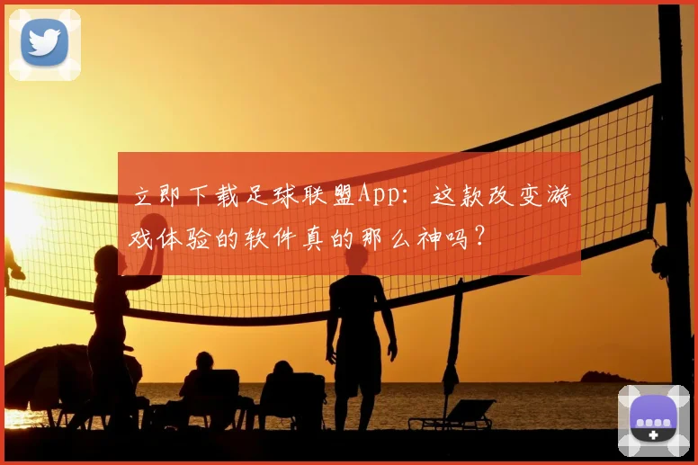 立即下载足球联盟App：这款改变游戏体验的软件真的那么神吗？