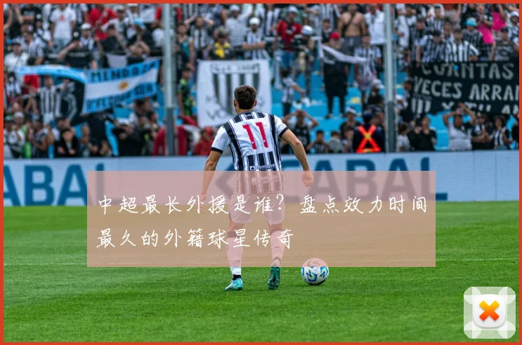 中超最长外援是谁？盘点效力时间最久的外籍球星传奇