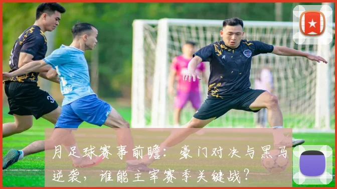 月足球赛事前瞻：豪门对决与黑马逆袭，谁能主宰赛季关键战？