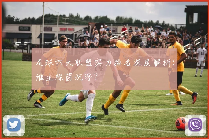 足球四大联盟实力排名深度解析：谁主绿茵沉浮？