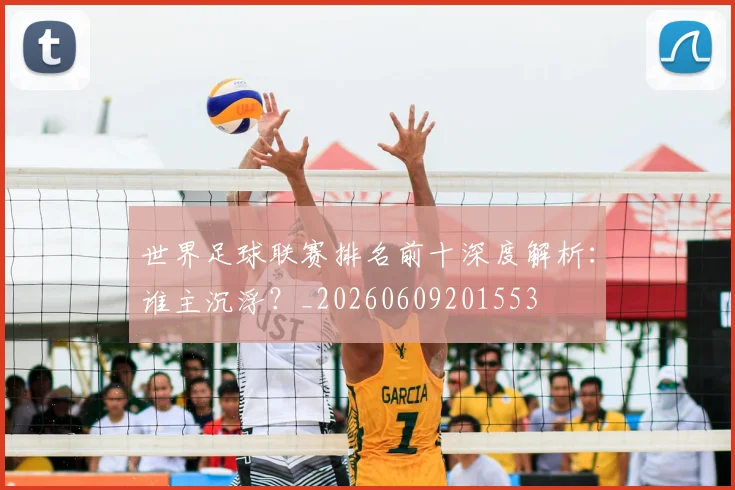 世界足球联赛排名前十深度解析：谁主沉浮？_20260609201553