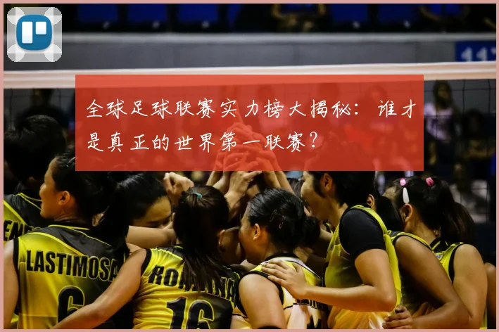 全球足球联赛实力榜大揭秘：谁才是真正的世界第一联赛？