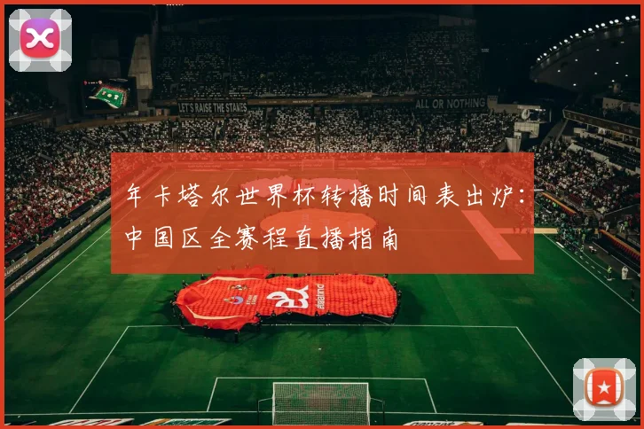 年卡塔尔世界杯转播时间表出炉：中国区全赛程直播指南